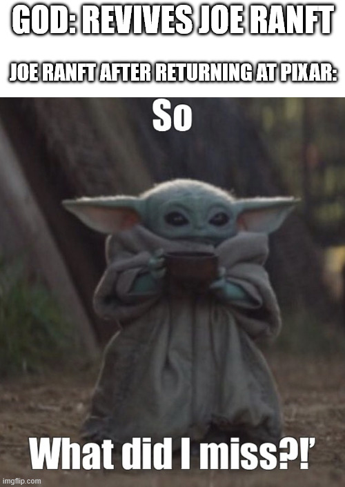 Joe Ranft | God: revives joe ranft; Joe ranft After returning At Pixar: | image tagged in so what did i miss | made w/ Imgflip meme maker