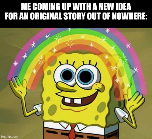 Imagination Spongebob | Me coming up with a new idea for an original story out of nowhere: | image tagged in memes,story,ideas | made w/ Imgflip meme maker