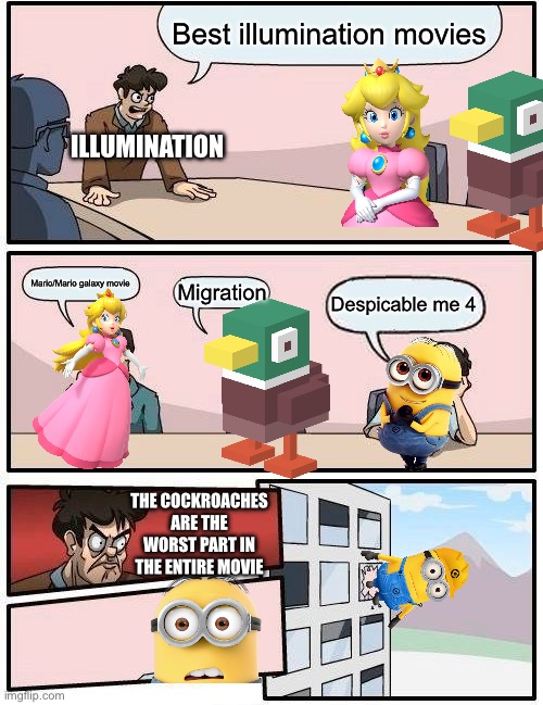 Best illumination movies 2.0 | Best illumination movies; Illumination; Mario/Mario galaxy movie; Despicable me 4; Migration; The cockroaches are the worst part in the entire movie | image tagged in memes,boardroom meeting suggestion | made w/ Imgflip meme maker
