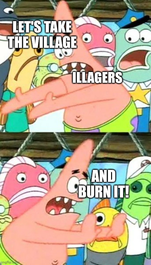 Put It Somewhere Else Patrick | Let's take the village; Illagers; And burn it! | image tagged in memes,put it somewhere else patrick | made w/ Imgflip meme maker