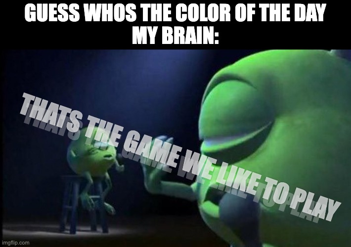 when that one kids song comes on: | guess whos the color of the day
my brain:; thats the game we like to play; thats the game we like to play | image tagged in mike wazowski singing,nostalgia | made w/ Imgflip meme maker