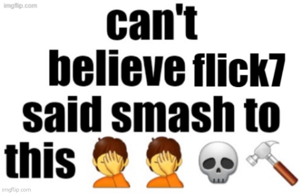son im crine why do i have this as a template | image tagged in can't believe flick7 said smash to this | made w/ Imgflip meme maker