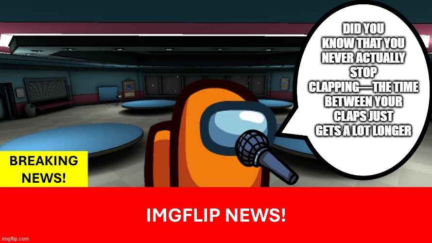 Shower thoughts NEWS! | DID YOU KNOW THAT You never actually stop clapping—the time between your claps just gets a lot longer | image tagged in among us shower thoughts | made w/ Imgflip meme maker