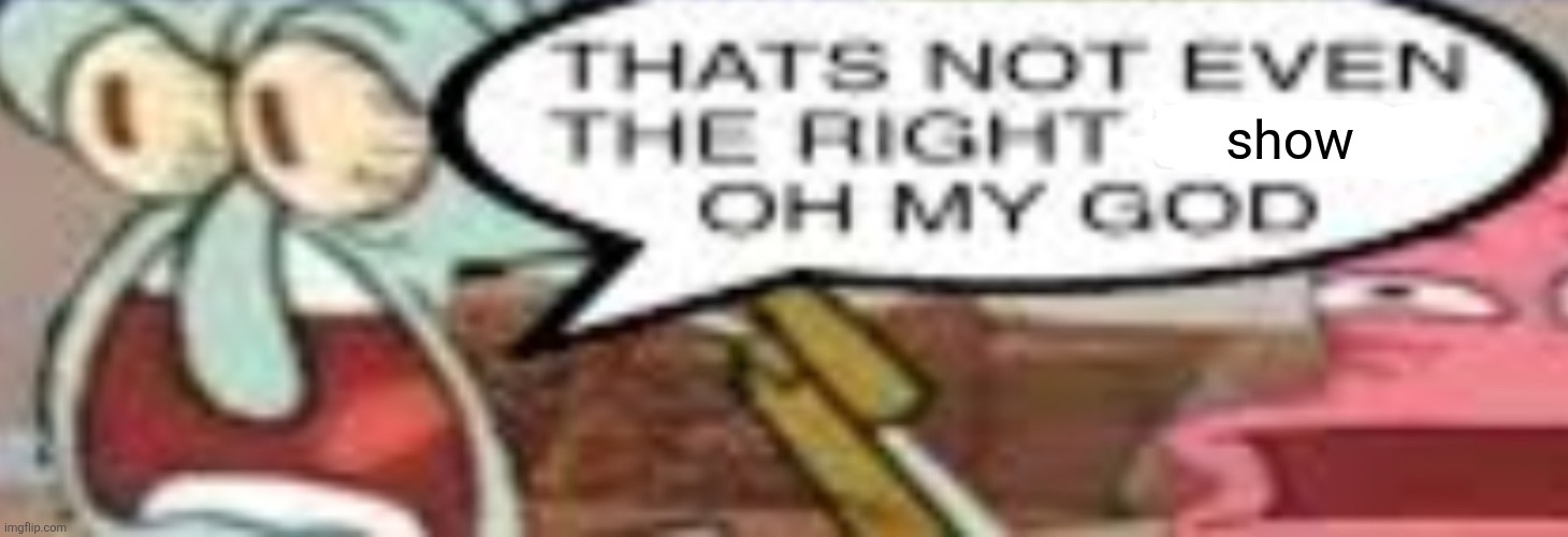that’s not even the right x | show | image tagged in that s not even the right x | made w/ Imgflip meme maker