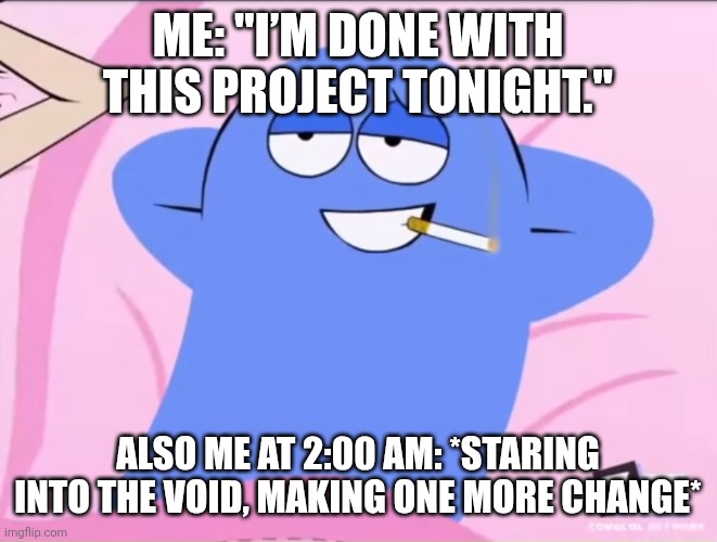 Bloo Smoking | Me: "I’m done with this project tonight."; Also me at 2:00 AM: *staring into the void, making one more change* | image tagged in bloo smoking | made w/ Imgflip meme maker