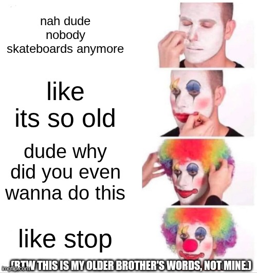 not cool bro | nah dude nobody skateboards anymore; like its so old; dude why did you even wanna do this; like stop; (btw this is my older brother's words, not mine.) | image tagged in memes,clown applying makeup | made w/ Imgflip meme maker