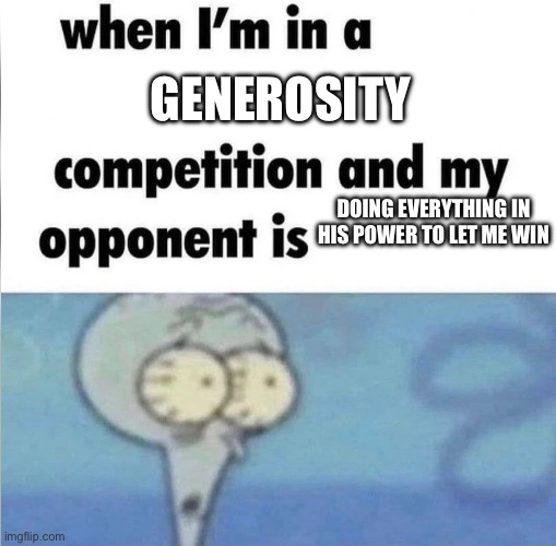 At this rate just surrender | Generosity; Doing everything in his power to let me win | image tagged in whe i'm in a competition and my opponent is | made w/ Imgflip meme maker