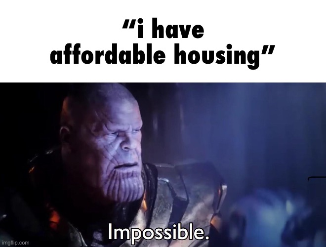 Thanos Impossible | “i have affordable housing” | image tagged in thanos impossible | made w/ Imgflip meme maker