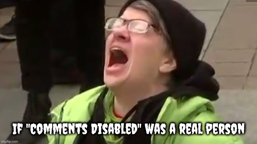 If "Comments Disabled" was a real person | image tagged in screaming liberal | made w/ Imgflip meme maker