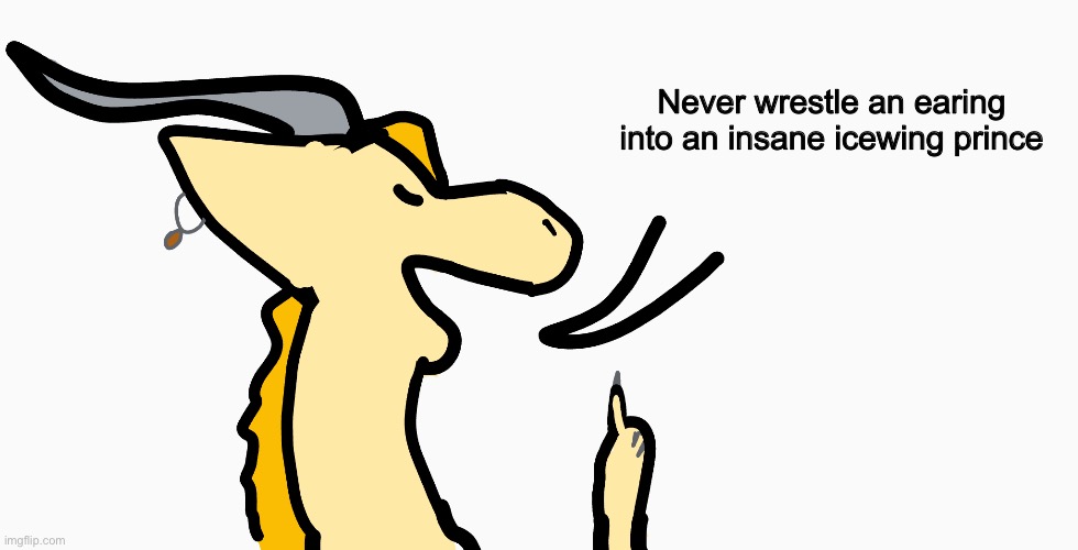 qibli's advice | Never wrestle an earing into an insane icewing prince | image tagged in qibli's advice | made w/ Imgflip meme maker