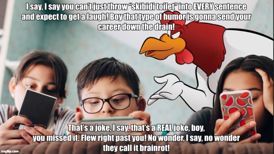 Foghorn Leghorn Anti Brainrot | image tagged in foghorn leghorn anti brainrot,memes,chicken,skibidi toilet | made w/ Imgflip meme maker