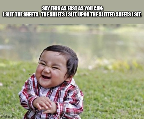 Evil Toddler | Say this as fast as you can:
I slit the sheets.  The sheets I slit. Upon the slitted sheets i sit. | image tagged in memes,evil toddler | made w/ Imgflip meme maker