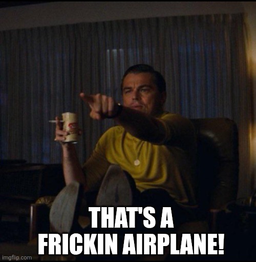 Leonardo DiCaprio Pointing | That's a frickin airplane! | image tagged in leonardo dicaprio pointing | made w/ Imgflip meme maker