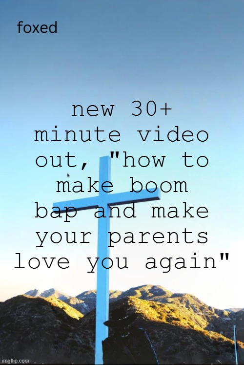 foxed jpeg temp | new 30+ minute video out, "how to make boom bap and make your parents love you again" | image tagged in foxed jpeg temp | made w/ Imgflip meme maker