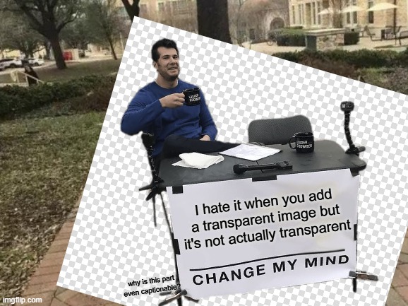 lol | I hate it when you add a transparent image but it's not actually transparent; why is this part even captionable? | image tagged in memes,change my mind,blank transparent square,google translate,lol so funny,imgflip | made w/ Imgflip meme maker