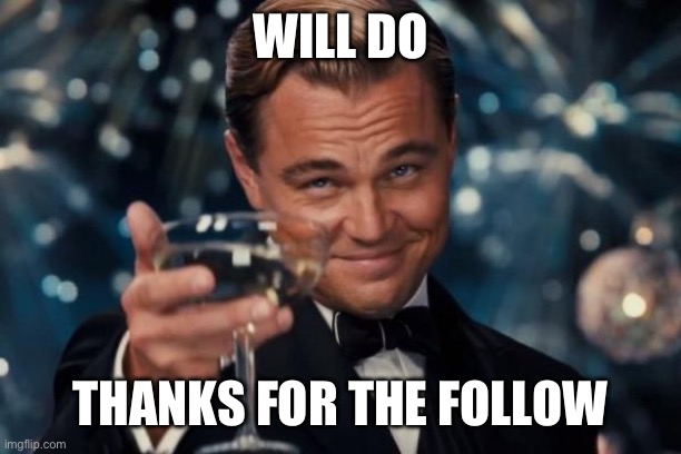 Leonardo Dicaprio Cheers Meme | Will do Thanks for the follow | image tagged in memes,leonardo dicaprio cheers | made w/ Imgflip meme maker