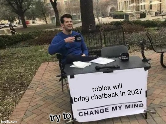that is gonna happen soon | roblox will bring chatback in 2027; try to | image tagged in memes,change my mind | made w/ Imgflip meme maker