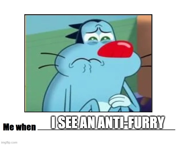 Imagine.... being an Anti-furry | I see an Anti-Furry | image tagged in me when,anti furry,oggy,oggy and the cockroaches | made w/ Imgflip meme maker
