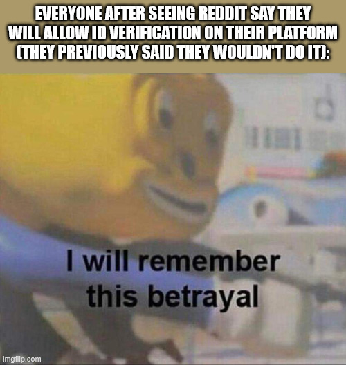 we lost another one... | everyone after seeing reddit say they will allow id verification on their platform (they previously said they wouldn't do it): | image tagged in i will remember this betrayal,reddit | made w/ Imgflip meme maker