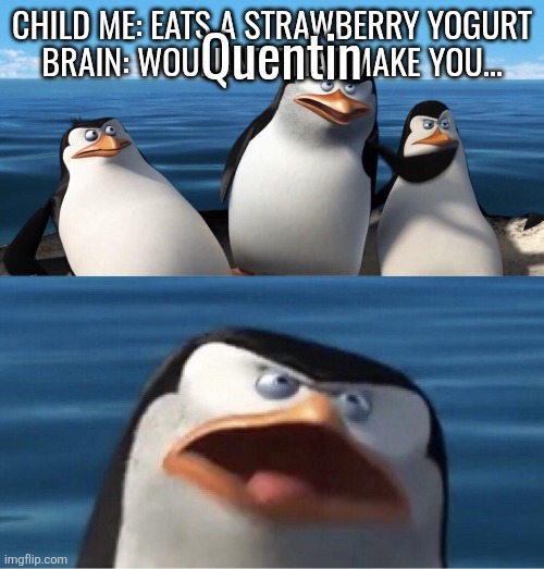 Wouldn't that make you | CHILD ME: EATS A STRAWBERRY YOGURT
BRAIN: WOULDN'T THAT MAKE YOU... Quentin | image tagged in wouldn't that make you | made w/ Imgflip meme maker