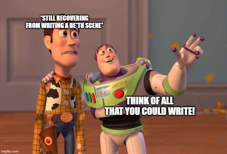 Yeah, still recovering | *Still recovering from writing a de*th scene*; Think of all that you could write! | image tagged in memes,x x everywhere | made w/ Imgflip meme maker