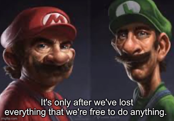 It's only after we've lost everything that we're free to do anything. | made w/ Imgflip meme maker