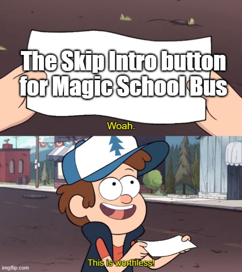 Woah. This is worthless! | The Skip Intro button for Magic School Bus | image tagged in woah this is worthless | made w/ Imgflip meme maker