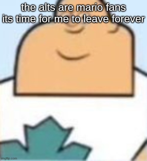 owen | the alts are mario fans its time for me to leave forever | image tagged in owen | made w/ Imgflip meme maker