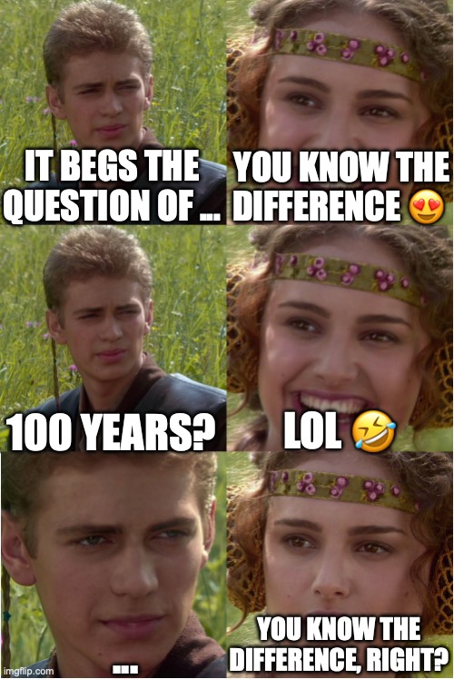 anakin padme 6 frames | You know the difference 😍; It begs the question of ... LOL 🤣; 100 years? You know the difference, right? ... | image tagged in anakin padme 6 frames | made w/ Imgflip meme maker