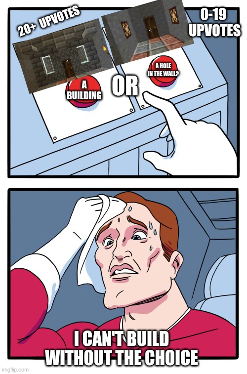 so what will it be? (changed) | 0-19  upvotes; 20+  upvotes; a hole in the wall? or; a building; I can't build without the choice | image tagged in decisions | made w/ Imgflip meme maker