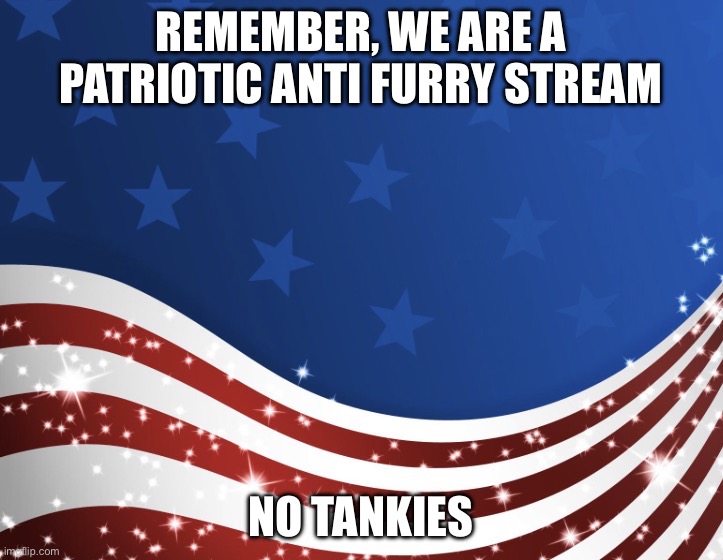 anti furry | remember, we are a patriotic anti furry stream; no tankies | image tagged in patriotic | made w/ Imgflip meme maker