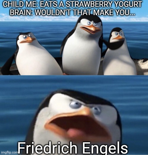 Remixed | CHILD ME: EATS A STRAWBERRY YOGURT
BRAIN: WOULDN'T THAT MAKE YOU... Friedrich Engels | image tagged in wouldn't that make you | made w/ Imgflip meme maker