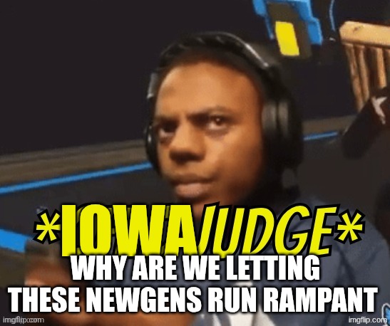 Remix | Iowa; why are we letting these newgens run rampant | image tagged in ohio judge | made w/ Imgflip meme maker