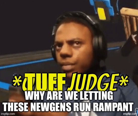 remixed | tuff; why are we letting these newgens run rampant | image tagged in ohio judge | made w/ Imgflip meme maker