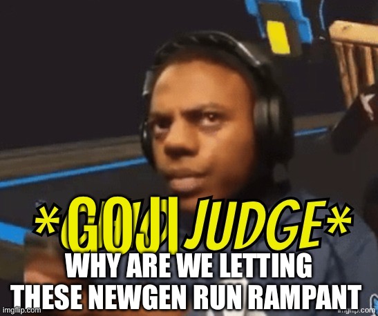 I’m doing this thing now | Goji; Why are we letting these newgen run rampant | image tagged in ohio judge | made w/ Imgflip meme maker