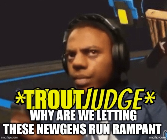 get remixed | trout; why are we letting these newgens run rampant | image tagged in ohio judge | made w/ Imgflip meme maker