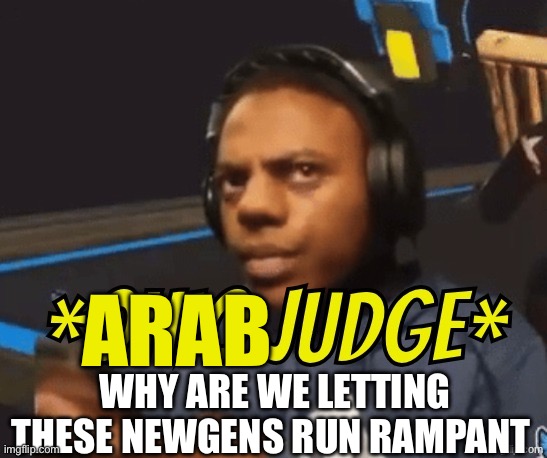 Ohio Judge | Arab; why are we letting these newgens run rampant | image tagged in ohio judge | made w/ Imgflip meme maker