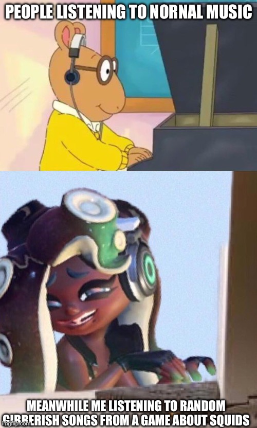 Cough* splatoon music | People listening to nornal music; Meanwhile me listening to random gibberish songs from a game about squids | image tagged in arthur headphones,smug marina,splatoon | made w/ Imgflip meme maker