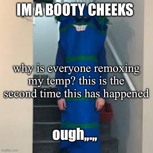 bill bufan | Im a booty cheeks; why is everyone remoxing my temp? this is the second time this has happened; ough,,.,, | image tagged in bill bufan | made w/ Imgflip meme maker