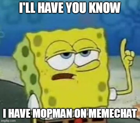 idk why im boasting about this but here you go | I'll have you know; I have mopman on memechat | image tagged in memes,i'll have you know spongebob | made w/ Imgflip meme maker
