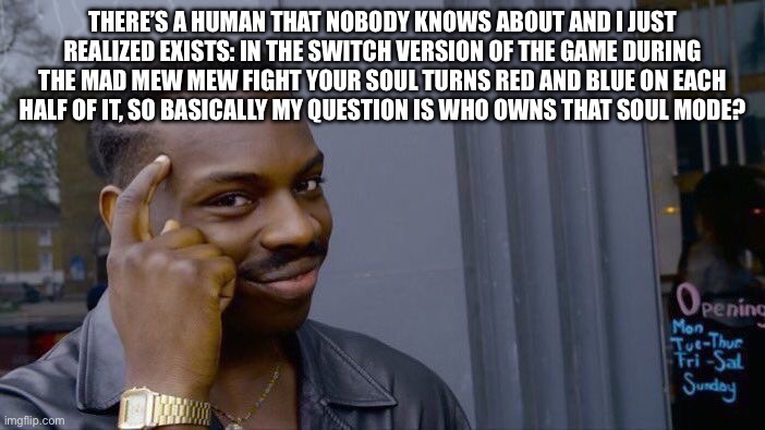Roll Safe Think About It Meme | There’s a human that nobody knows about and I just realized exists: in the switch version of the game during the mad mew mew fight your soul turns red and blue on each half of it, so basically my question is who owns that soul mode? | image tagged in memes,roll safe think about it | made w/ Imgflip meme maker