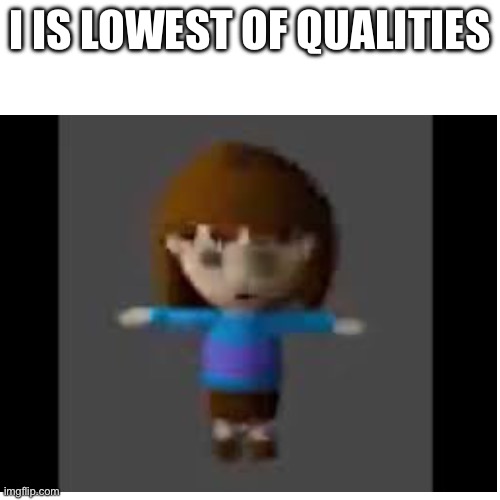 I is lowest of qualities | made w/ Imgflip meme maker