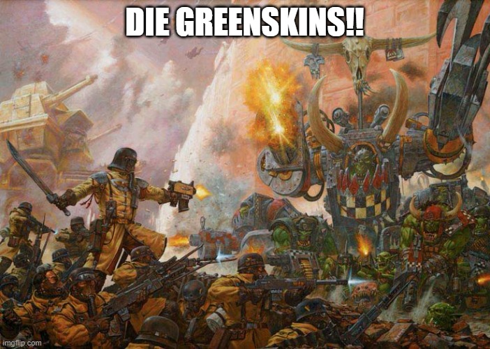 DIE GREENSKINS!! | made w/ Imgflip meme maker