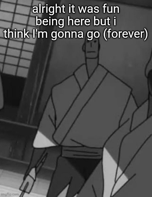 john zenin temp | alright it was fun being here but i think I'm gonna go (forever) | image tagged in john zenin temp | made w/ Imgflip meme maker