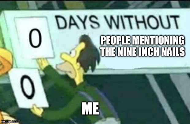 0 days without (Lenny, Simpsons) | People mentioning the nine inch nails; Me | image tagged in 0 days without lenny simpsons | made w/ Imgflip meme maker