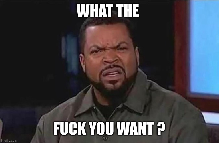 What you want | What the; Fuck you want ? | image tagged in funny memes | made w/ Imgflip meme maker