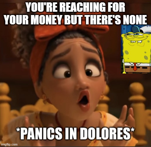 Panics in Dolores | you're reaching for your money but there's none | image tagged in panics in dolores | made w/ Imgflip meme maker