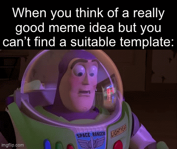 This happen to me (vote for me please) | When you think of a really good meme idea but you can’t find a suitable template: | image tagged in gifs,funny,memes,relatable,funny memes | made w/ Imgflip video-to-gif maker