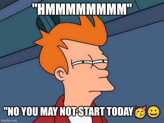 yea no | "HMMMMMMMM"; "NO YOU MAY NOT START TODAY🥳😀 | image tagged in memes,futurama fry | made w/ Imgflip meme maker