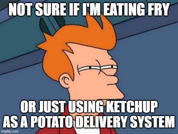 Futurama Fry | NOT SURE IF I'M EATING FRY; OR JUST USING KETCHUP AS A POTATO DELIVERY SYSTEM | image tagged in memes,futurama fry | made w/ Imgflip meme maker